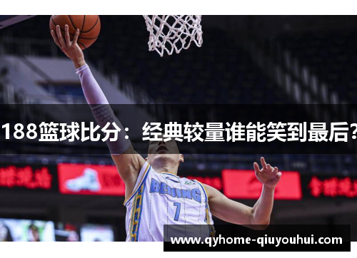 188篮球比分：经典较量谁能笑到最后？