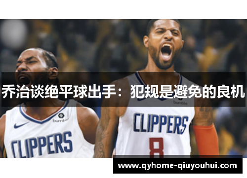 乔治谈绝平球出手：犯规是避免的良机