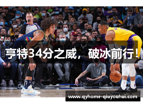 亨特34分之威，破冰前行！
