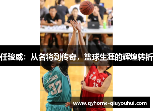 任骏威：从名将到传奇，篮球生涯的辉煌转折