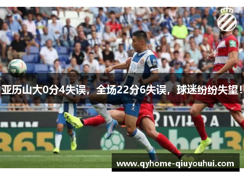 亚历山大0分4失误，全场22分6失误，球迷纷纷失望！