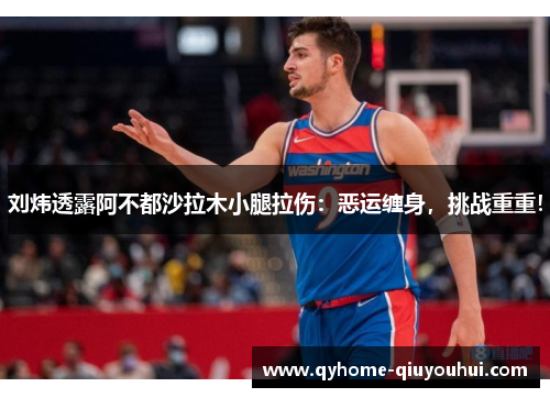刘炜透露阿不都沙拉木小腿拉伤：恶运缠身，挑战重重！