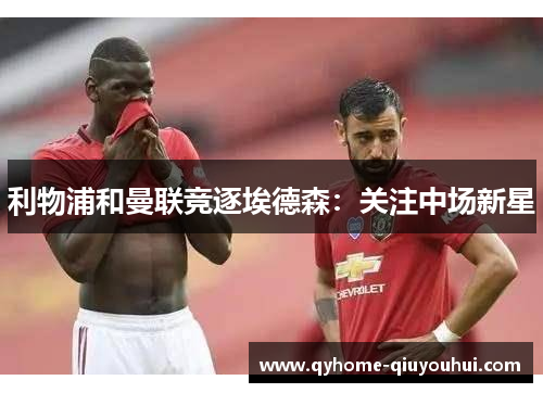 利物浦和曼联竞逐埃德森：关注中场新星