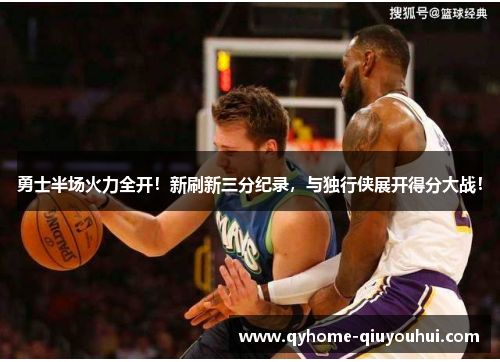 勇士半场火力全开！新刷新三分纪录，与独行侠展开得分大战！