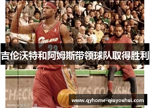 吉伦沃特和阿姆斯带领球队取得胜利