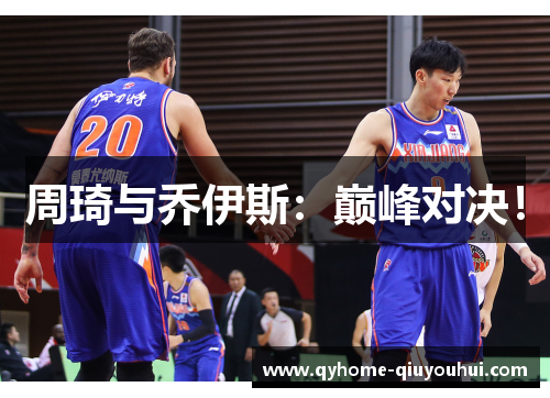 周琦与乔伊斯：巅峰对决！