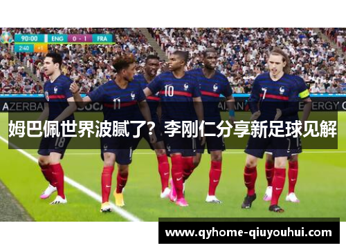 姆巴佩世界波腻了？李刚仁分享新足球见解
