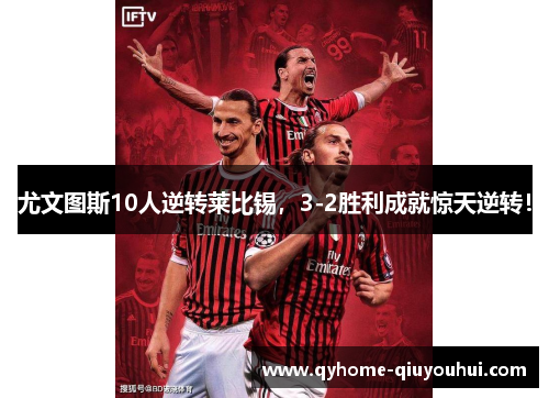 尤文图斯10人逆转莱比锡,3-2胜利成就惊天逆转! 尤文图斯10人逆转莱比锡,3-2胜利成就惊天逆转!