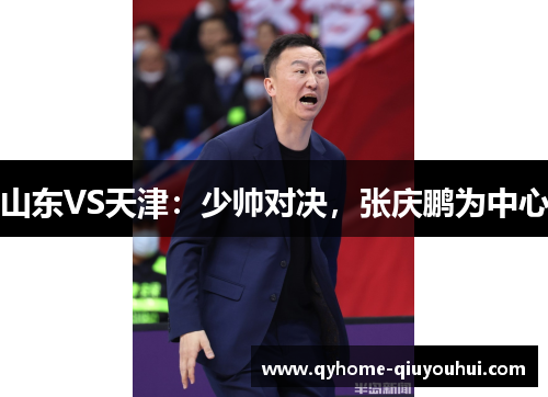 山东VS天津:少帅对决,张庆鹏为中心 山东VS天津:少帅对决,张庆鹏为中心
