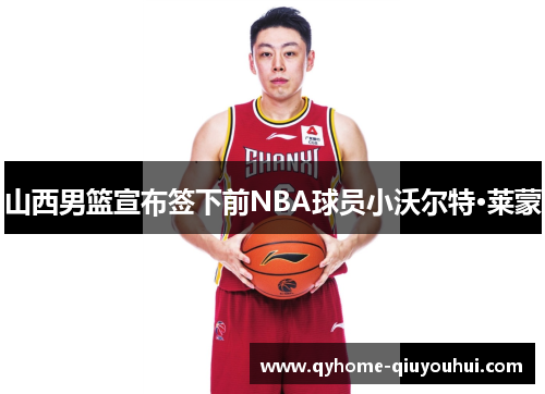 山西男篮宣布签下前NBA球员小沃尔特·莱蒙 山西男篮宣布签下前NBA球员小沃尔特·莱蒙