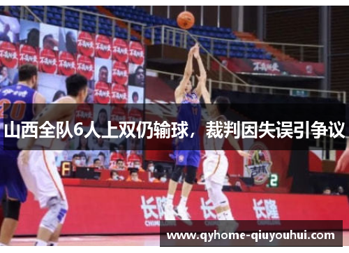 山西全队6人上双仍输球,裁判因失误引争议 山西全队6人上双仍输球,裁判因失误引争议