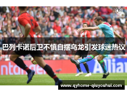 巴列卡诺后卫不慎自摆乌龙引发球迷热议 巴列卡诺后卫不慎自摆乌龙引发球迷热议
