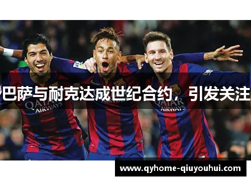 巴萨与耐克达成世纪合约,引发关注 巴萨与耐克达成世纪合约,引发关注