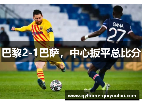 巴黎2-1巴萨，中心扳平总比分
