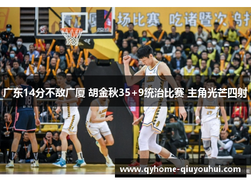 广东14分不敌广厦 胡金秋35+9统治比赛 主角光芒四射