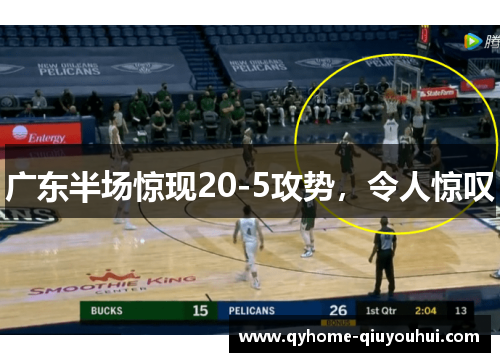 广东半场惊现20-5攻势,令人惊叹 广东半场惊现20-5攻势,令人惊叹