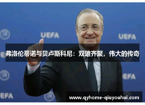 弗洛伦蒂诺与贝卢斯科尼：双雄齐聚，伟大的传奇