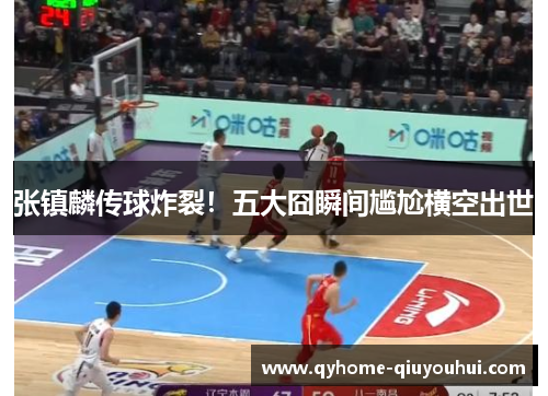 张镇麟传球炸裂！五大囧瞬间尴尬横空出世
