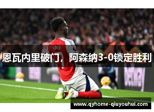 恩瓦内里破门，阿森纳3-0锁定胜利