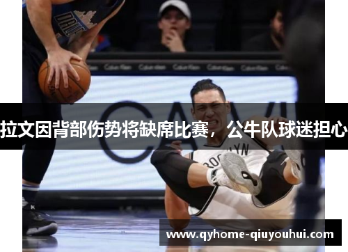 拉文因背部伤势将缺席比赛，公牛队球迷担心